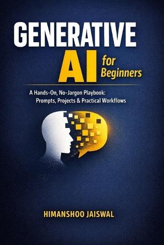 Generative AI for Beginners: A Hands-On, No-Jargon Playbook: Prompts, Projects & Practical Workflows