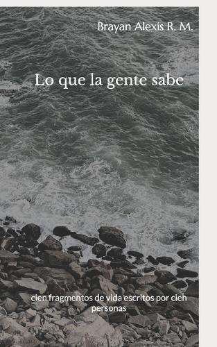 Lo que la gente sabe: cien fragmentos de vida escritos por cien personas