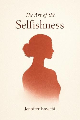 The Art of Selfishness: A Nice Girl's Self-Care Manual to Life