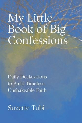 My Little Book of Big Confessions: Daily Declarations to Build Timeless, Unshakeable Faith