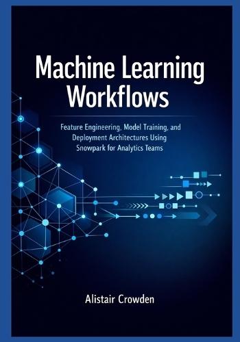 Machine Learning Workflows: Feature Engineering, Model Training, and Deployment Architectures Using Snowpark for Analytics Teams