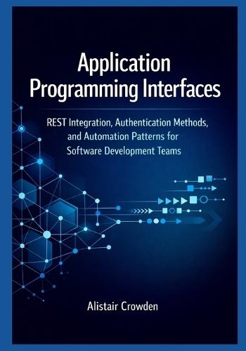 Application Programming Interfaces: REST Integration, Authentication Methods, and Automation Patterns for Software Development Teams