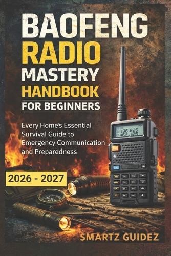 Baofeng Radio Mastery Handbook for Beginners: Every Home's Essential Survival Guide to Emergency Communication and Preparedness