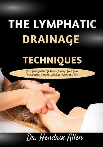 The Lymphatic Drainage Techniques: Fast, Gentle Methods To Reduce Swelling, Boost Detox, And Improve Circulation In Just 10 Minutes A Day