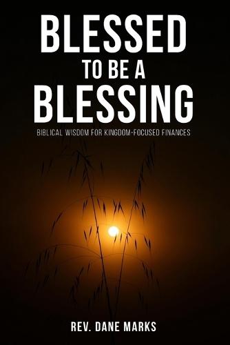 Blessed to Be a Blessing: Biblical Wisdom for Kingdom-Focused Finances
