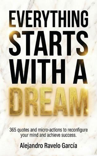 Everything starts with a dream: 365 quotes and micro-actions to reconfigure your mind and achieve success.