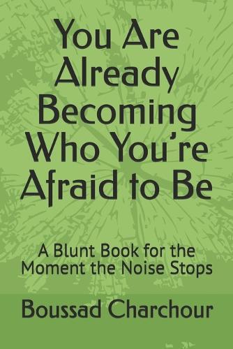 You Are Already Becoming Who You're Afraid to Be: A Blunt Book for the Moment the Noise Stops