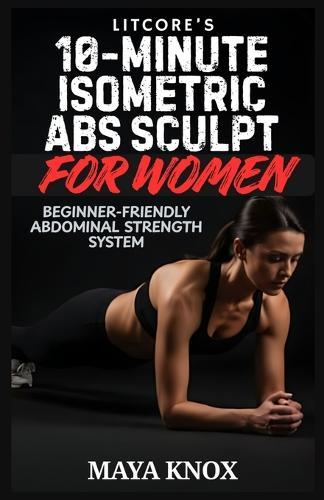 LitCore's 10-Minute Isometric Abs Sculpt For Women: Beginner-Friendly Abdominal Strength System
