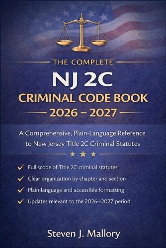 The Complete NJ 2C Criminal Code Book 2026 - 2027: A Comprehensive, Plain-Language Reference to New Jersey Title 2C Criminal Statutes
