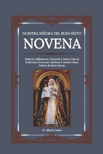 Nuestra Señora del Buen Éxito Novena: Historia, Reflexiones, Devoción y Nueve Días de Poderosas Oraciones Católicas a Nuestro Santo Patrón del Buen Suceso