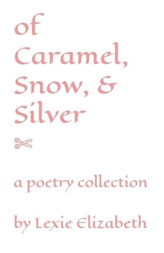 of Caramel, Snow, & Silver: a poetry collection