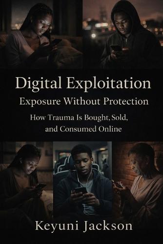 Digital Exploitation: Exposure Without Protection: How Trauma Is Bought, Sold, and Consumed Online