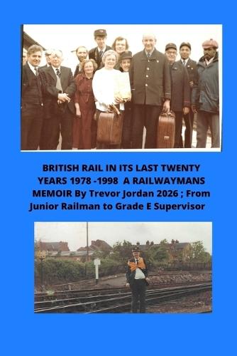 British Rail in Its Last Twenty Years 1978 -1998 a Railwaymans Memoir by Trevor Jordan 2026;: From Junior railman to Grade E Supervisor