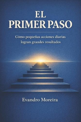El Primer Paso: Cómo pequeñas acciones diarias construyen grandes resultados