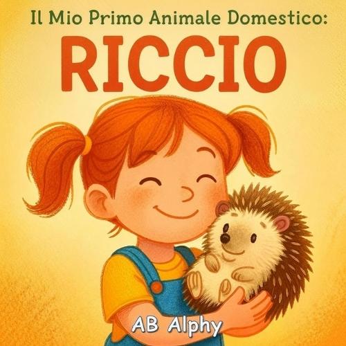 Il Mio Primo Animale Domestico: Riccio: Una dolce storia illustrata sulla pazienza, la gentilezza e il primo amico speciale dei bambini