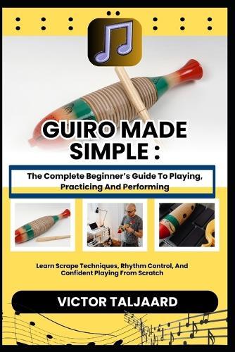 Guiro Made Simple: The Complete Beginner's Guide To Playing, Practicing And Performing: Learn Scrape Techniques, Rhythm Control, And Confident Playing From Scratch