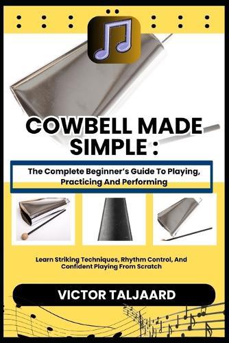 Cowbell Made Simple: The Complete Beginner's Guide To Playing, Practicing And Performing: Learn Striking Techniques, Rhythm Control, And Confident Playing From Scratch