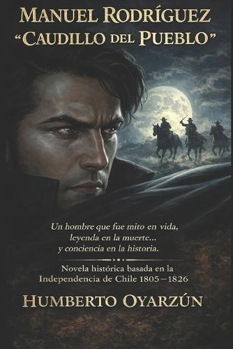 El Caudillo del Pueblo: Un Hombre Que Fue Mito En Vida, Leyenda En La Muerte, Y Conciencia En La Historia