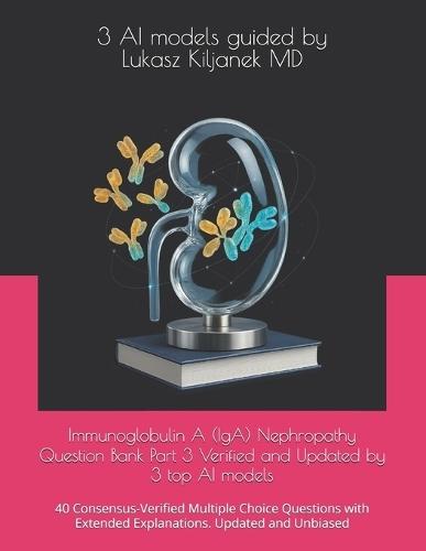 Immunoglobulin A (IgA) Nephropathy Question Bank Part 3 Verified and Updated by 3 top AI models: 40 Consensus-Verified Multiple Choice Questions with Extended Explanations. Updated and Unbiased