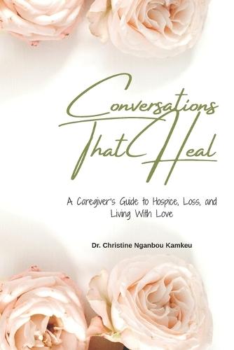 Conversations That Heal: A Caregiver's Guide to Hospice, Loss, and Living With Love