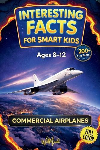 Interesting Facts for Smart Kids: COMMERCIAL AIRPLANES: 200+ Incredible Facts, Clearly and Playfully Explained to Spark Curiosity and a Love for Aviation