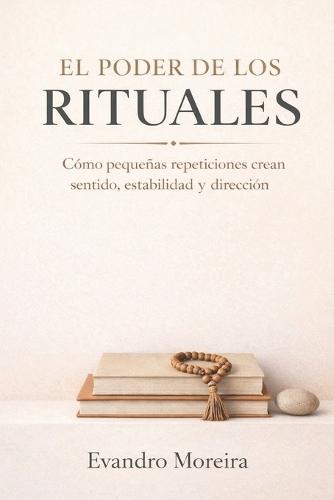 El Poder de Los Rituales: Cómo las pequeñas repeticiones crean sentido, estabilidad y dirección
