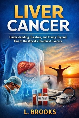 Liver Cancer: Understanding, Treating, and Living Beyond One of the World's Deadliest Cancers