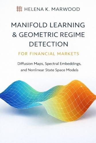 Manifold Learning & Geometric Regime Detection for Financial Markets: Diffusion Maps, Spectral Embeddings, and Nonlinear State Space Models for Market Structure, Risk, and Volatility