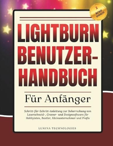 Lightburn Benutzerhandbuch für Anfänger: Schritt-für-Schritt-Anleitung zur Beherrschung von Laserschneid-, Gravur- und Designsoftware für Hobbyisten, Bastler, Kleinunternehmer und Profis