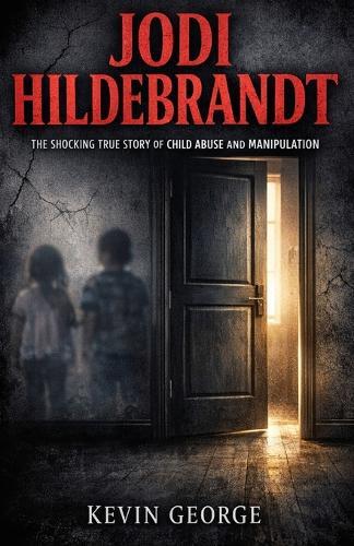 Jodi Hildebrandt: The Shocking True Story of Child Abuse and Manipulation