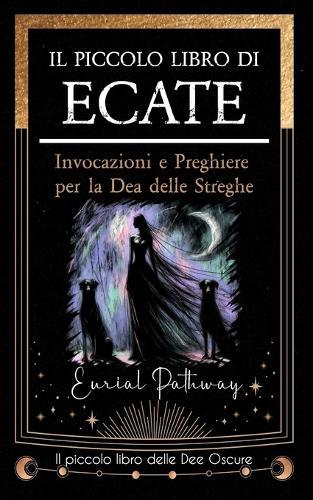 Il piccolo libro di Ecate: Invocazioni e preghiere per la dea delle streghe