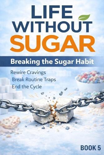Life Without Sugar: Breaking the Sugar Habit