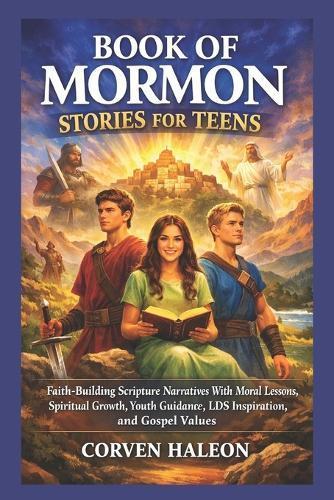 Book of Mormon Stories for Teens: Faith-Building Scripture Narratives With Moral Lessons, Spiritual Growth, Youth Guidance, LDS Inspiration, and Gospel Values