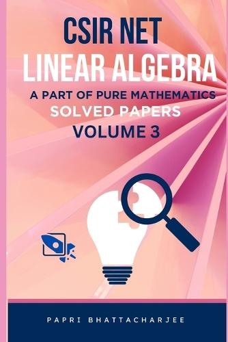 CSIR Net Linear Algebra: A Part of Pure Mathematics Solved Papers Volume 3