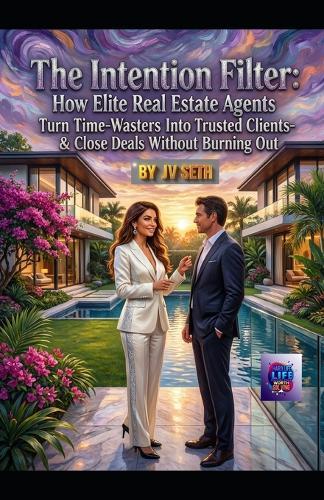 ""The Intention Filter: How Elite Real Estate Agents Turn Time-Wasters Into Trusted Clients-and Close Deals Without Burning Out""