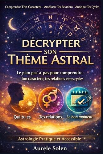 Décrypter Son Thème Astral: Le plan pas-à-pas pour comprendre ton caractère, tes relations et tes cycles