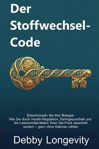 Der Stoffwechsel-Code: Entschlüsseln Sie Ihre Biologie: Wie Sie durch Insulin-Regulation, Darmgesundheit und die Lebensmittel-Matrix Ihren Set-Point dauerhaft senken - ganz ohne Kalorienzählen