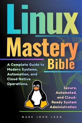 Linux Mastery Bible: A Complete Guide to Modern Systems, Automation, and Cloud-Native Operations