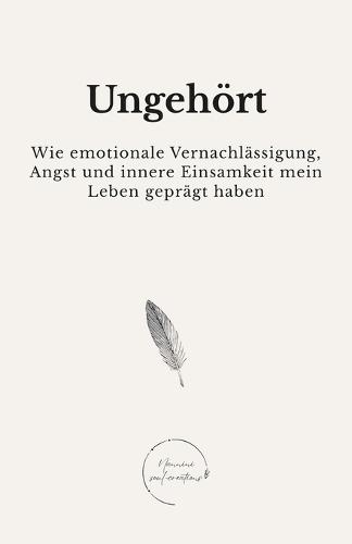 Ungehört: Wie emotionale Vernachlässigung, innere Einsamkeit und Angst mein Leben geprägt haben