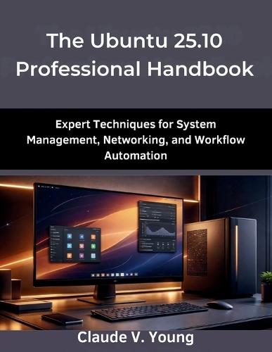 The Ubuntu 25.10 Professional Handbook: Expert Techniques for System Management, Networking, and Workflow Automation