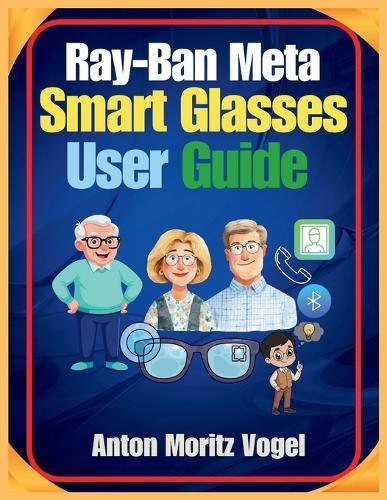 Ray-Ban Meta Smart Glasses User Guide: A Comprehensive Manual for Setup, Daily Use, Advanced Features, Safety, Privacy, and Troubleshooting of Your Smart Glasses