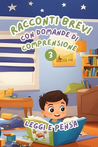 Racconti Brevi con Domande di Comprensione 3: Leggi e Pensa. Storie facili e divertenti per migliorare la comprensione della lettura nei bambini dai 6 agli 8 anni