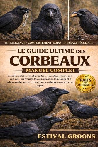 Le Guide Ultime Des Corbeaux Manuel Complet: Le guide complet sur l'intelligence des corbeaux, leur comportement, leurs soins, leur dressage, leur communication, leur écologie et la relation durable avec les corbeaux