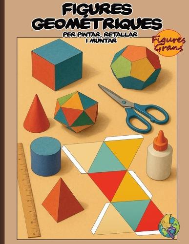 Figures Geomètriques per pintar, retallar i muntar: Llibre d'activitats educatives per a nens. Crea i aprèn amb figures geomètriques grans: Pinta, retalla i munta els teus models 3D en paper. Desenvolupaments plans de cossos geomètrics.