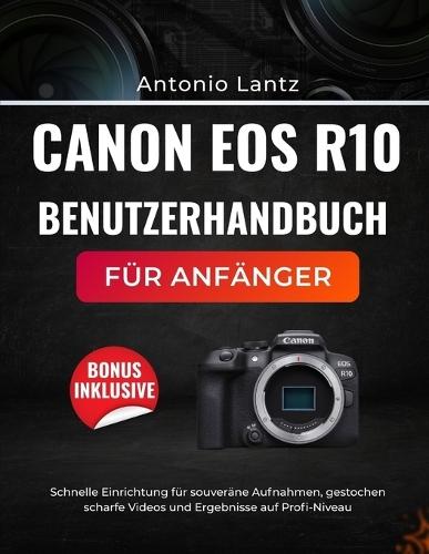 Canon EOS R10 Benutzerhandbuch Für Anfänger: Schnelle Einrichtung für souveräne Aufnahmen, gestochen scharfe Videos und Ergebnisse auf Profi-Niveau