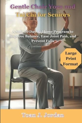 Gentle Chair Yoga and Tai Chi for Seniors: A Safe 30 Day At-Home Program to Improve Balance, Ease Joint Pain, and Prevent Falls