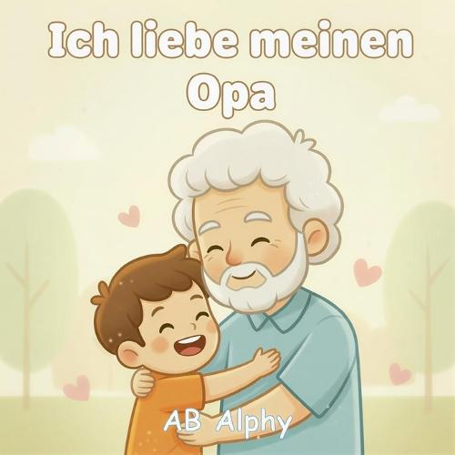 Ich liebe meinen Opa: Ein liebevolles Bilderbuch über Familie, Nähe und Geborgenheit