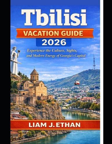 Tbilisi Vacation Guide 2026: Experience the Culture, Sights, and Modern Energy of Georgia's Capital
