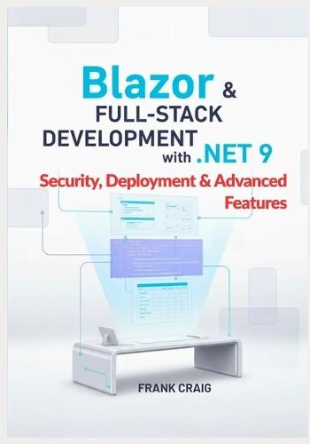 Blazor & Full-Stack Development with .NET 9 - Security, Deployment & Advanced Features: Secure, Optimize, and Deploy Full-Stack Web Apps with ASP.NET Core, EF Core, SignalR, and C#.