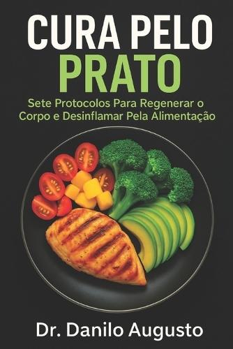 Cura Pelo Prato: Sete Protocolos Para Regenerar o Corpo e Desinflamar Pela Alimentação